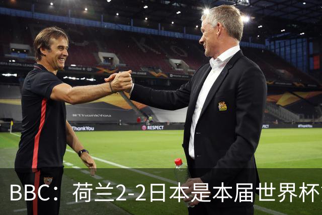 BBC：荷兰2-2日本是本届世界杯第一场准时开球的比赛